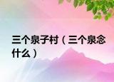 三个泉子村（三个泉念什么）