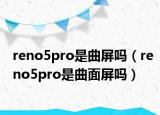 reno5pro是曲屏吗（reno5pro是曲面屏吗）