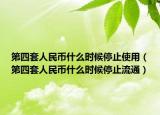 第四套人民币什么时候停止使用（第四套人民币什么时候停止流通）