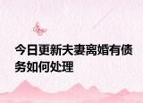 今日更新夫妻离婚有债务如何处理