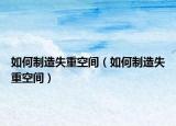 如何制造失重空间（如何制造失重空间）