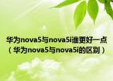 华为nova5与nova5i谁更好一点（华为nova5与nova5i的区别）