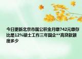 今日更新北京市属公积金月缴742元缴存比是12%硕士工作三年国企**高贷款额度多少