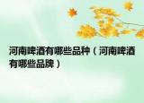 河南啤酒有哪些品种（河南啤酒有哪些品牌）
