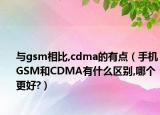 与gsm相比,cdma的有点（手机GSM和CDMA有什么区别,哪个更好?）