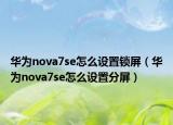 华为nova7se怎么设置锁屏（华为nova7se怎么设置分屏）