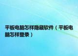 平板电脑怎样隐藏软件（平板电脑怎样登录）