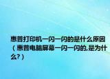 惠普打印机一闪一闪的是什么原因（惠普电脑屏幕一闪一闪的,是为什么?）