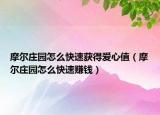 摩尔庄园怎么快速获得爱心值（摩尔庄园怎么快速赚钱）