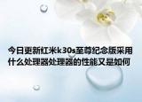 今日更新红米k30s至尊纪念版采用什么处理器处理器的性能又是如何