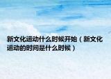 新文化运动什么时候开始（新文化运动的时间是什么时候）