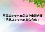 苹果13promax怎么充电最合理（苹果13promax怎么充电）