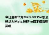今日更新华为Mate30EPro怎么样华为Mate30EPro值不值得购买呢