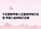 今日更新苹果11正面有呼吸灯设置 苹果11的呼吸灯在哪