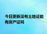 今日更新没有土地证能有房产证吗