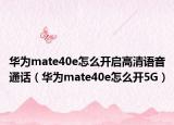华为mate40e怎么开启高清语音通话（华为mate40e怎么开5G）