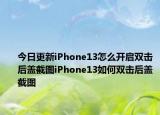 今日更新iPhone13怎么开启双击后盖截图iPhone13如何双击后盖截图