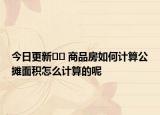 今日更新﻿﻿ 商品房如何计算公摊面积怎么计算的呢