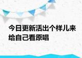 今日更新活出个样儿来给自己看原唱