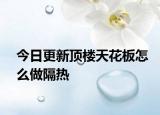 今日更新顶楼天花板怎么做隔热