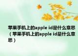 苹果手机上的apple id是什么意思（苹果手机上的apple id是什么意思）