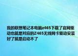 我的联想笔记本电脑z465下载了官网驱动也就是对应的Z465无线网卡驱动安装好了就是启动不了
