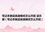 笔记本独显直连模式怎么开启 显示屏（笔记本独显直连模式怎么开启）