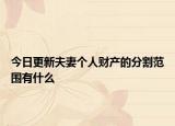 今日更新夫妻个人财产的分割范围有什么