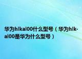 华为hlkal00什么型号（华为hlk-al00是华为什么型号）