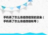 手机丢了怎么冻结微信里的资金（手机丢了怎么冻结微信帐号）