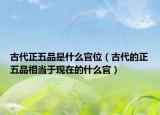古代正五品是什么官位（古代的正五品相当于现在的什么官）