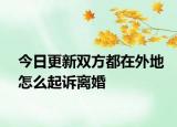 今日更新双方都在外地怎么起诉离婚