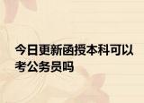 今日更新函授本科可以考公务员吗