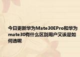 今日更新华为Mate30EPro和华为mate30有什么区别用户又该是如何选呢