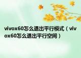 vivox60怎么退出平行模式（vivox60怎么退出平行空间）