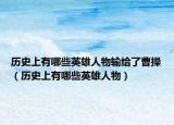 历史上有哪些英雄人物输给了曹操（历史上有哪些英雄人物）