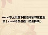 excel怎么设置下拉选择项对应的型号（excel怎么设置下拉选择项）