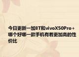 今日更新一加8T和vivoX50Pro+哪个好哪一款手机有着更加高的性价比