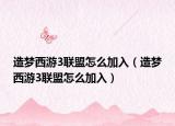 造梦西游3联盟怎么加入（造梦西游3联盟怎么加入）