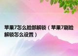 苹果7怎么脸部解锁（苹果7刷脸解锁怎么设置）