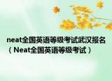 neat全国英语等级考试武汉报名（Neat全国英语等级考试）