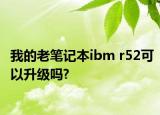 我的老笔记本ibm r52可以升级吗?