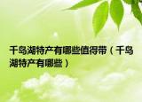 千岛湖特产有哪些值得带（千岛湖特产有哪些）
