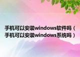 手机可以安装windows软件吗（手机可以安装windows系统吗）
