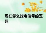 现在怎么找电信号的五码