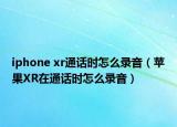 iphone xr通话时怎么录音（苹果XR在通话时怎么录音）