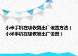 小米手机在哪恢复出厂设置方法（小米手机在哪恢复出厂设置）