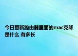 今日更新路由器里面的mac克隆是什么 有多长