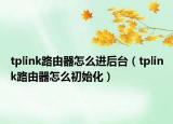 tplink路由器怎么进后台（tplink路由器怎么初始化）