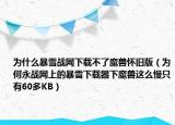 为什么暴雪战网下载不了魔兽怀旧版（为何永战网上的暴雪下载器下魔兽这么慢只有60多KB）
